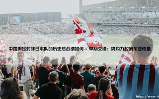 中国男足对阵日本队的历史总战绩如何（足球那些事儿）