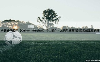 卡勒姆·马歇尔是谁？——「北爱尔兰新星」卡勒姆·马歇尔的崛起之路