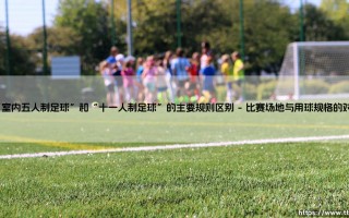 室内五人制足球与十一人制足球：核心规则差异全解析