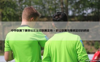 中甲联赛下赛季新变化？社区足球联赛支持计划带来什么影响？