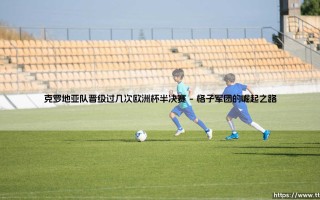 克罗地亚队晋级过几次欧洲杯半决赛「足坛速递」