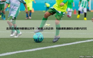 吉灵厄姆的德比对手是谁？——深入肯特郡的足球恩怨与吉灵厄姆的宿敌们