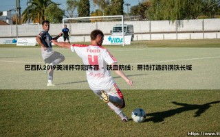 巴西队2019美洲杯夺冠阵容：桑巴军团如何登顶？「辉煌之路」- 回顾五星巴西的荣耀时刻