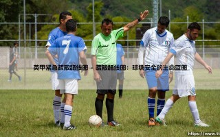 守护绿茵安全：解析英甲赛场紧急疏散路线图