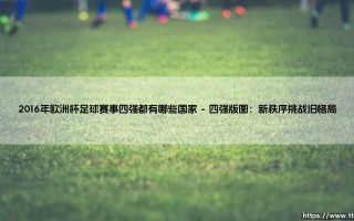 2016年欧洲杯足球赛事四强都有哪些国家：荣耀背后的战略博弈与时代转折