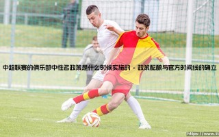 中超联赛俱乐部中性名政策实施时间解读——探析2021赛季的中性名改革浪潮