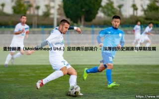 麦登赫德足球俱乐部简介：走进麦登赫德联队的百年征程
