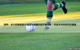 西甲交锋风云：毕尔巴鄂竞技VS皇家马德里历史交锋全记录