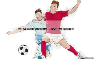 2019年美洲杯金靴奖得主是谁？——揭秘「射手王」埃弗顿的逆袭之路