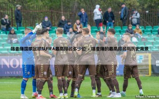 喀麦隆国家足球队FIFA最高排名揭秘：非洲雄狮的巅峰时刻与排名解析