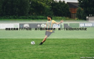 穆里尼奥拿了几个欧冠？深度解析穆里尼奥的欧冠传奇之路