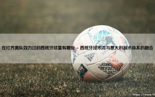 在拉齐奥队效力过的西班牙球星：亚平宁的伊比利亚风情