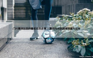 门兴青训出品的著名球员名单：一份镌刻于德甲历史的璀璨星图