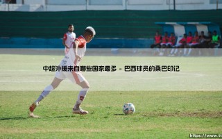 中超外援的国家版图：哪些国度孕育了最多的绿茵豪杰？