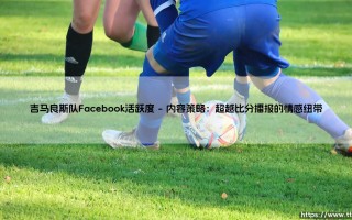 吉马良斯队在Facebook平台的活跃度：连接球迷的数字心跳
