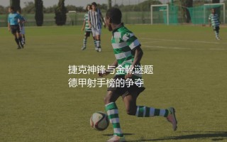 帕特里克·希克拿过德甲金靴奖吗？捷克神锋与金靴谜题