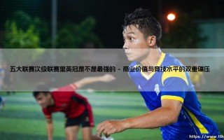 五大联赛次级联赛里英冠是不是最强的？这个问题的答案可能出乎你意料