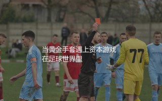 多纳鲁马身价最高多少？当黄金手套遇上资本游戏