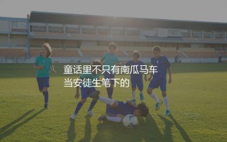 童话里不只有南瓜马车  
当安徒生笔下的