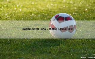 欧洲杯：一场足球盛宴，还是一次LGBTQ+支持的里程碑？「彩虹能否照亮绿茵场」