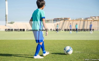 拉西纳·特拉奥雷（Lassina Traoré）个人简介【足球故事】