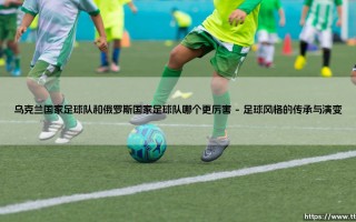 乌克兰国家足球队和俄罗斯国家足球队哪个更厉害【绿茵视界】