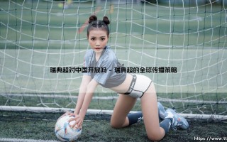瑞典超级联赛对中国开放吗？——探索瑞典超的观赛新机遇