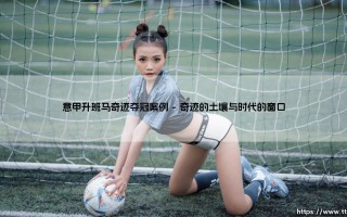 意甲升班马奇迹夺冠案例：绿茵场上最不可思议的童话