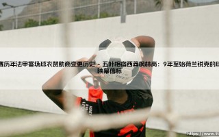十八款球衣，二十载客场沧桑：马赛法甲客场球衣赞助商变更全记录