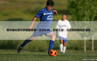 西布朗和西布罗姆维奇是一支球队吗？揭秘英格兰足球的别名文化