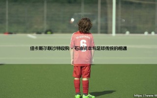 当足球遇到石油：纽卡斯尔联沙特收购背后的文化碰撞与未来图景