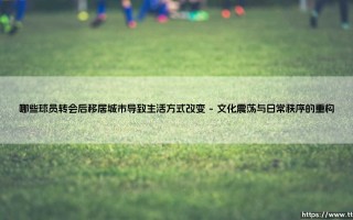 哪些球员转会后移居城市导致生活方式改变——天体足球