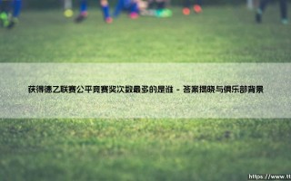 获得德乙联赛公平竞赛奖次数最多的是谁——每日足球