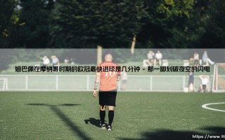 姆巴佩在摩纳哥时期的欧冠最快进球是几分钟？