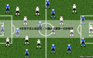 8岁孩子怎么练足球？一份送给小球员和家长的启蒙指南：点燃绿茵梦想！