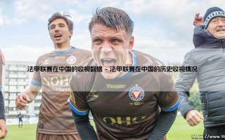 法甲联赛在中国的收视数据：法甲如何在中国吸引观众？