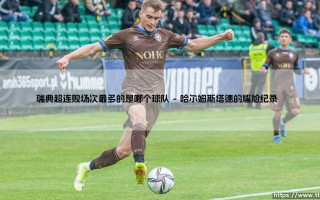 瑞典超连败场次最多的是哪个球队？探寻联赛历史上的低谷时刻