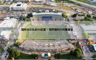 国际米兰队史50巨星：蓝黑军团的传奇星空