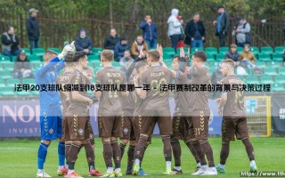 法甲20支球队缩减到18支球队的变革：2023年法国足球的转折点