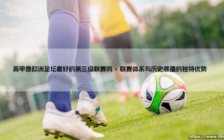 英甲是欧洲足坛最好的第三级联赛吗？英格兰甲级联赛能否称雄次级联赛之巅