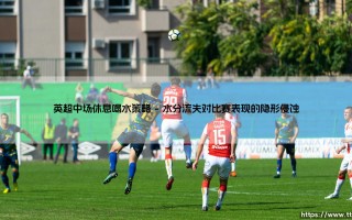 英超中场休息喝水策略——解读顶级联赛的补水科学