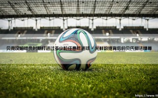 贝克汉姆球员时期打进过多少粒任意球进球「足球情报站」