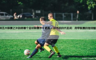 欧洲五大联赛之外到底哪个足球联赛水平更高-足坛风向标