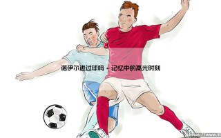诺伊尔进过球吗？当门将的足迹跨越禁区线