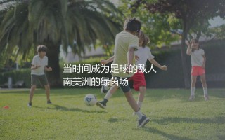 美洲杯是两年举办一届吗？当时间成为足球的敌人