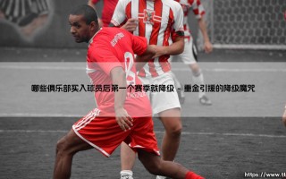 哪些俱乐部买入球员后第一个赛季就降级？- 重金引援却难逃降级厄运的悲情故事