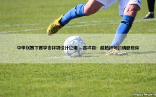 中甲联赛下赛季吉祥物设计征集：寻找绿茵场上的灵魂图腾
