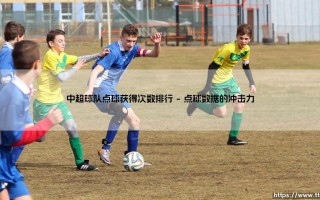 中超球队点球获得次数排行揭秘：点球格局背后的战术博弈