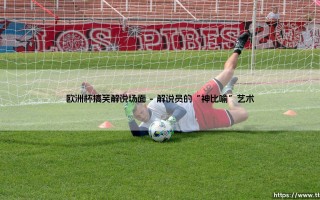 欧洲杯的爆笑瞬间：你记得那些令人捧腹的搞笑解说场面吗？