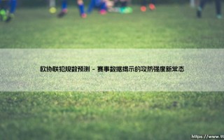 欧协联犯规数预测：赛事攻防博弈的微观镜像与趋势前瞻